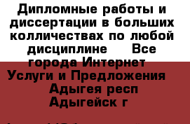 Дипломные работы и диссертации в больших колличествах по любой дисциплине.  - Все города Интернет » Услуги и Предложения   . Адыгея респ.,Адыгейск г.